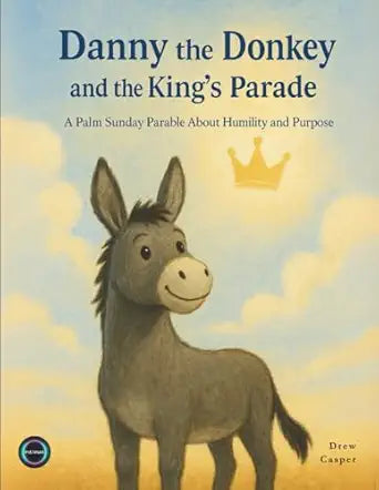 Danny the Donkey and the King's Parade: A Palm Sunday Parable About Humility and Purpose